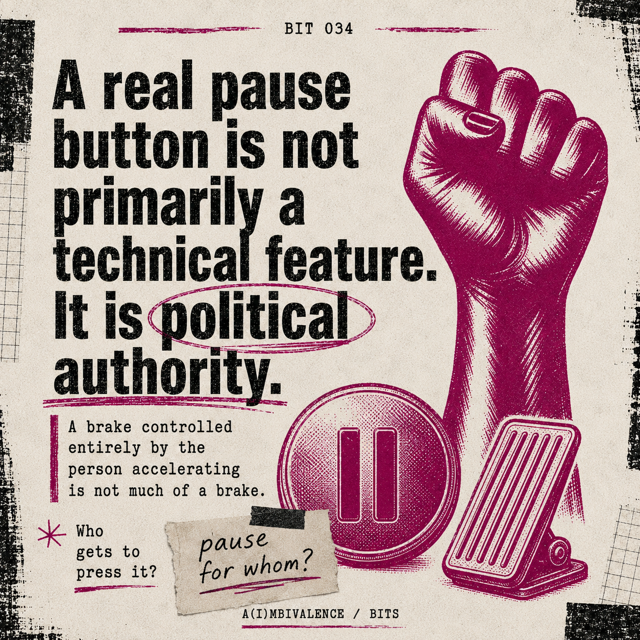 Bit 034 cover card, The Pause Button Nobody Owns: On the idea of a "pause button" for AI, and why the real question is who gets to press it.