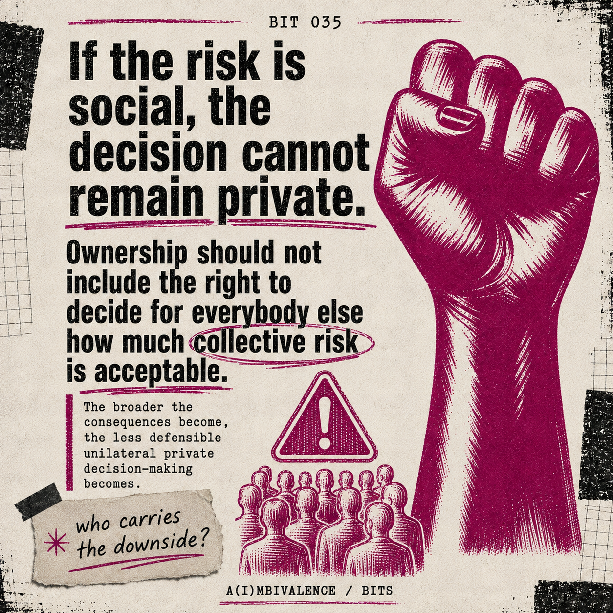 Bit 035 cover card, If the Risk Is Social, the Decision Cannot Remain Private: On unilateral AI development decisions, and why ownership does not entitle a company to decide collective risk.